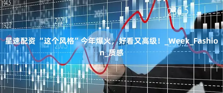 星速配资 “这个风格”今年爆火，好看又高级！_Week_Fashion_质感