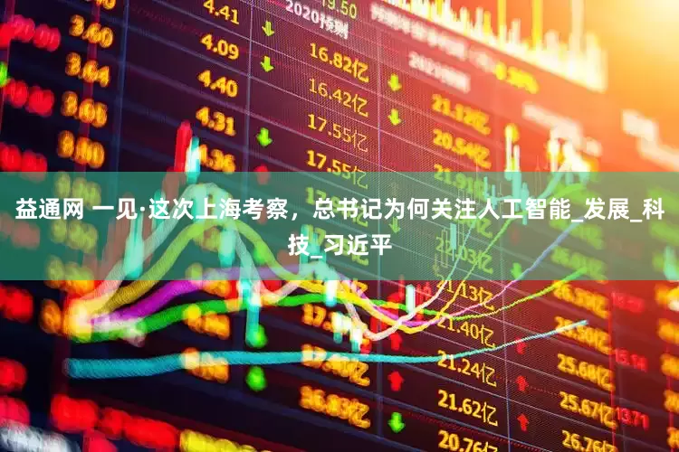 益通网 一见·这次上海考察，总书记为何关注人工智能_发展_科技_习近平