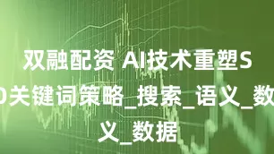 双融配资 AI技术重塑SEO关键词策略_搜索_语义_数据