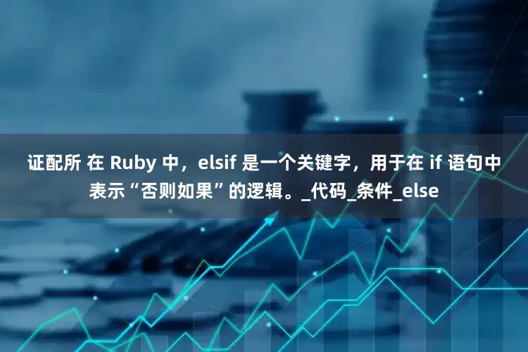 证配所 在 Ruby 中，elsif 是一个关键字，用于在 if 语句中表示“否则如果”的逻辑。_代码_条件_else