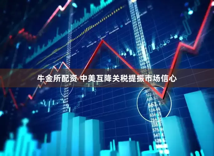 牛金所配资 中美互降关税提振市场信心