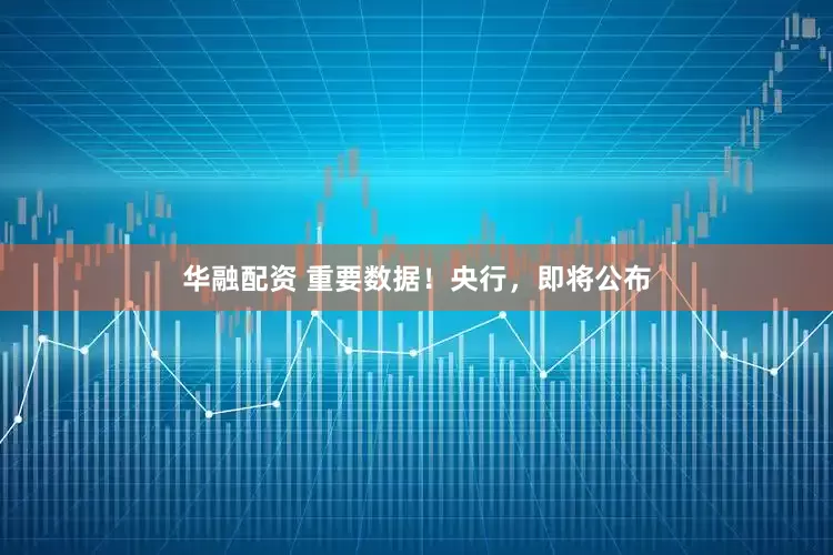 华融配资 重要数据！央行，即将公布