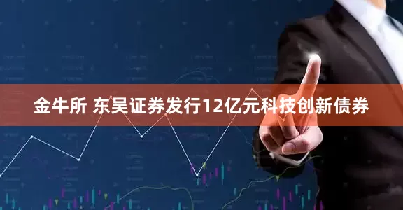 金牛所 东吴证券发行12亿元科技创新债券