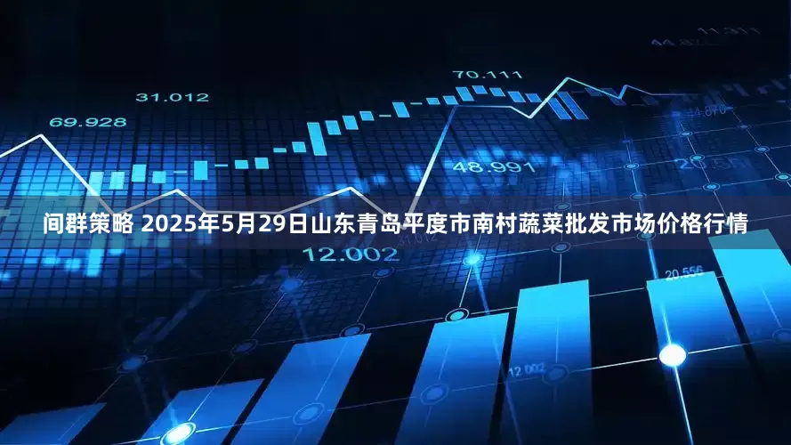 间群策略 2025年5月29日山东青岛平度市南村蔬菜批发市场价格行情