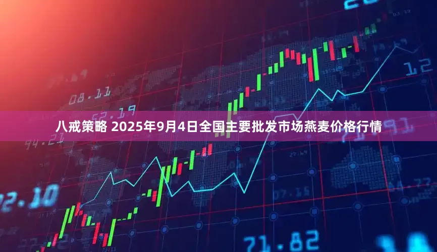 八戒策略 2025年9月4日全国主要批发市场燕麦价格行情