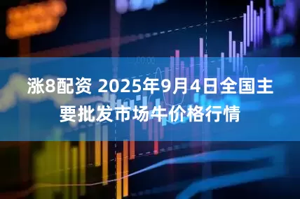 涨8配资 2025年9月4日全国主要批发市场牛价格行情