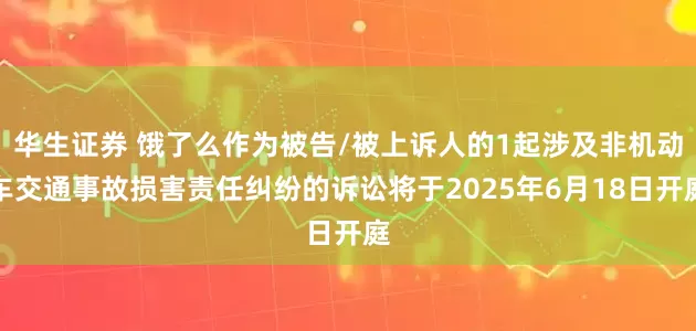 华生证券 饿了么作为被告/被上诉人的1起涉及非机动车交通事故损害责任纠纷的诉讼将于2025年6月18日开庭