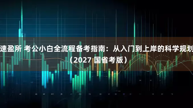 速盈所 考公小白全流程备考指南：从入门到上岸的科学规划（2027 国省考版）