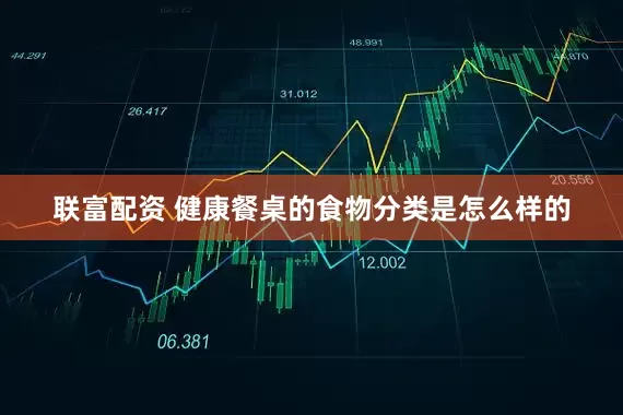 联富配资 健康餐桌的食物分类是怎么样的
