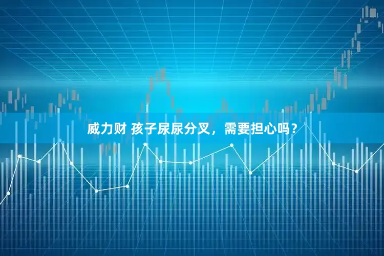 威力财 孩子尿尿分叉，需要担心吗？