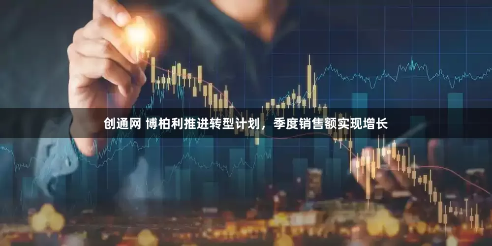 创通网 博柏利推进转型计划，季度销售额实现增长
